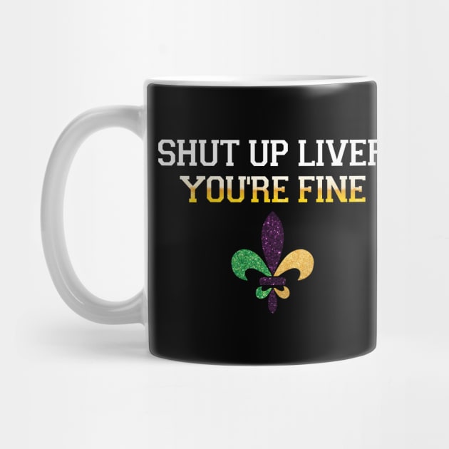 Shut Up Liver Youre Fine Mardi Gras Shirt by mdshalam